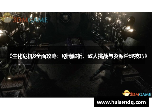 《生化危机8全面攻略：剧情解析、敌人挑战与资源管理技巧》